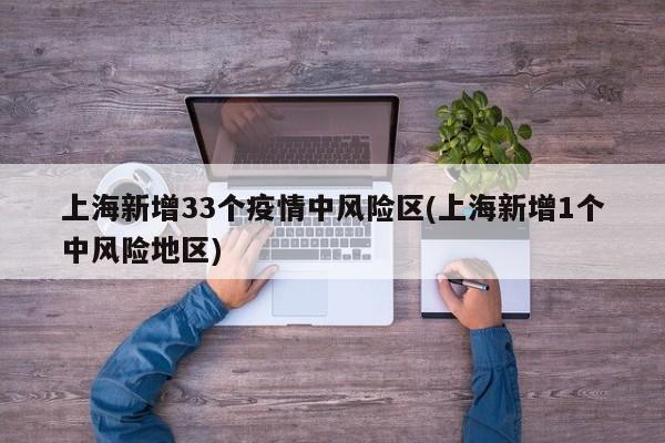 上海新增33个疫情中风险区(上海新增1个中风险地区)