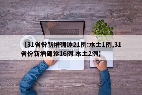 【31省份新增确诊21例:本土1例,31省份新增确诊16例 本土2例】