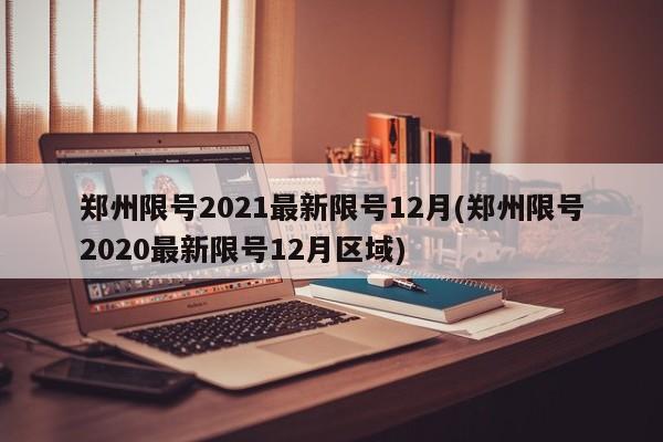 郑州限号2021最新限号12月(郑州限号2020最新限号12月区域)