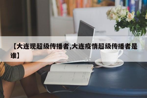 【大连现超级传播者,大连疫情超级传播者是谁】