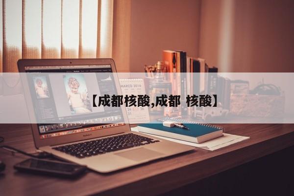 【成都核酸,成都 核酸】