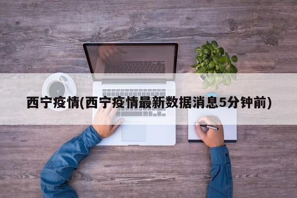 西宁疫情(西宁疫情最新数据消息5分钟前)