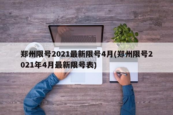 郑州限号2021最新限号4月(郑州限号2021年4月最新限号表)