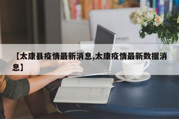 【太康县疫情最新消息,太康疫情最新数据消息】