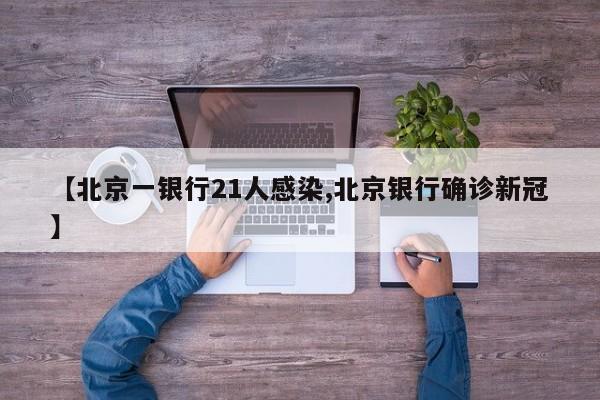 【北京一银行21人感染,北京银行确诊新冠】