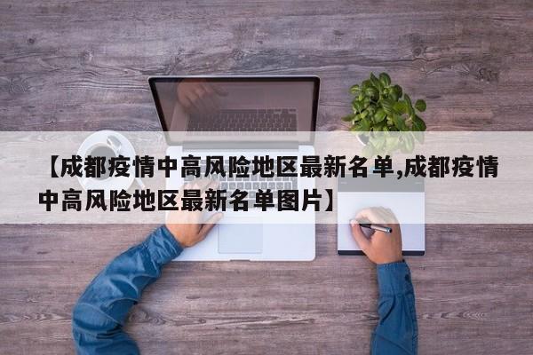 【成都疫情中高风险地区最新名单,成都疫情中高风险地区最新名单图片】