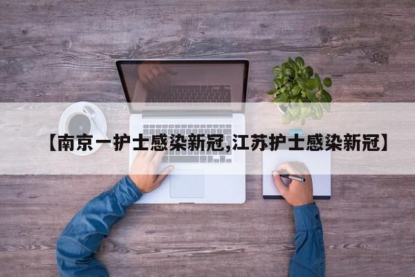 【南京一护士感染新冠,江苏护士感染新冠】