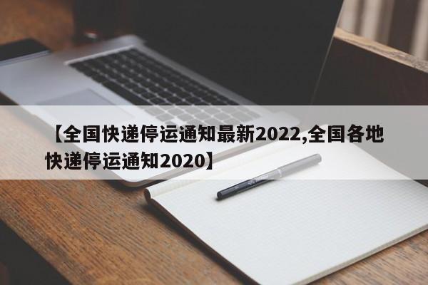 【全国快递停运通知最新2022,全国各地快递停运通知2020】