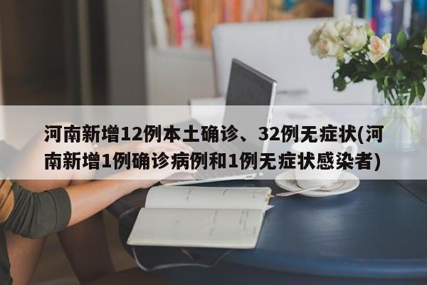 河南新增12例本土确诊、32例无症状(河南新增1例确诊病例和1例无症状感染者)