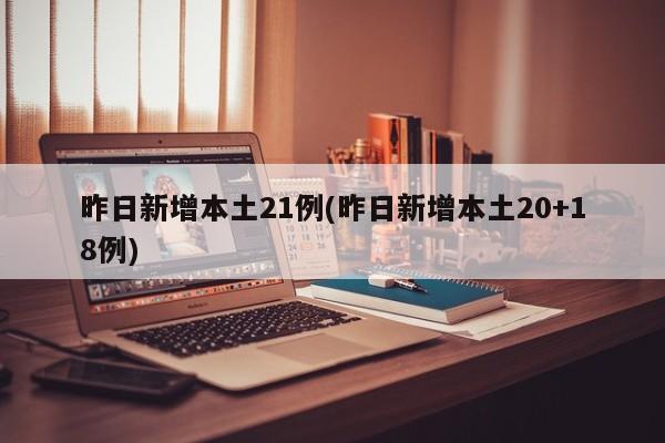 昨日新增本土21例(昨日新增本土20+18例)