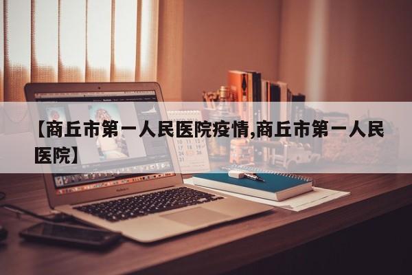 【商丘市第一人民医院疫情,商丘市第一人民 医院】