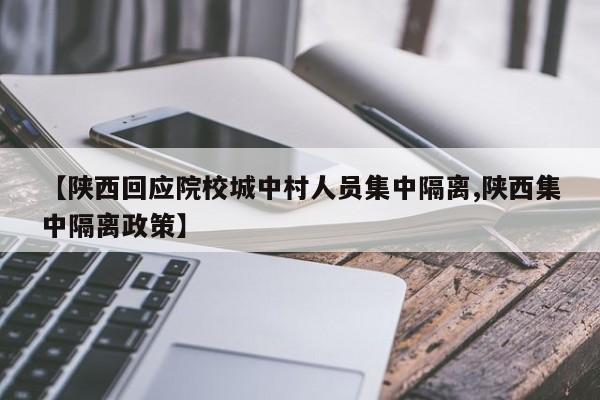 【陕西回应院校城中村人员集中隔离,陕西集中隔离政策】