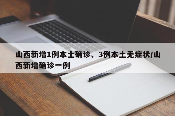 山西新增1例本土确诊、3例本土无症状/山西新增确诊一例