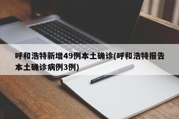 呼和浩特新增49例本土确诊(呼和浩特报告本土确诊病例3例)