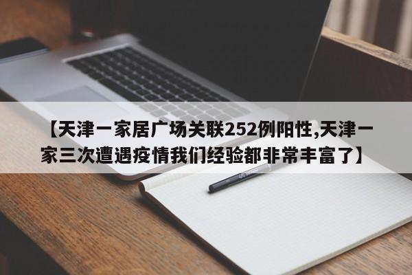 【天津一家居广场关联252例阳性,天津一家三次遭遇疫情我们经验都非常丰富了】