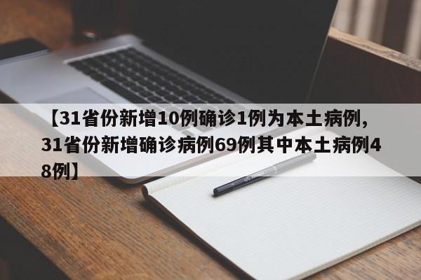 【31省份新增10例确诊1例为本土病例,31省份新增确诊病例69例其中本土病例48例】