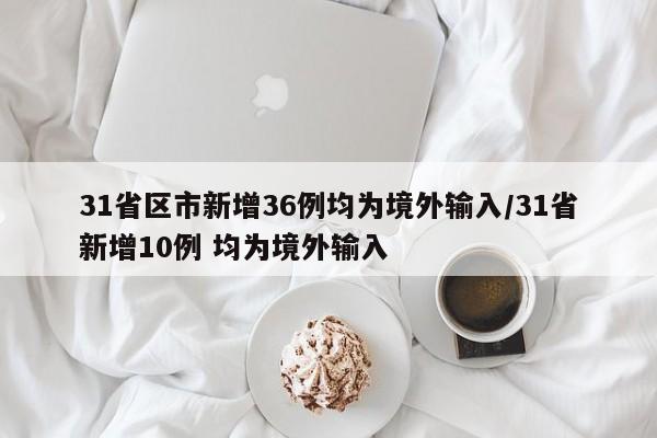 31省区市新增36例均为境外输入/31省新增10例 均为境外输入