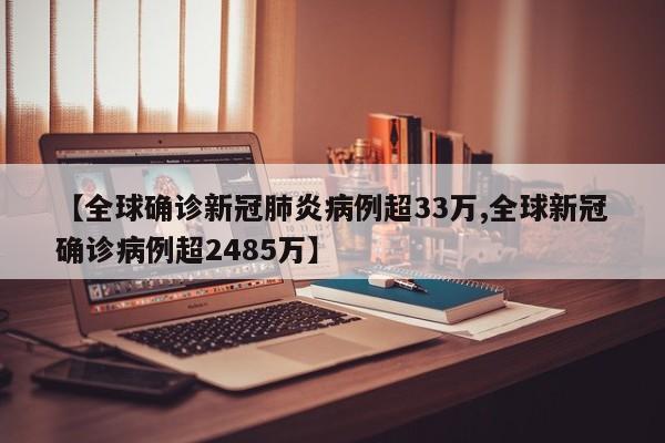 【全球确诊新冠肺炎病例超33万,全球新冠确诊病例超2485万】
