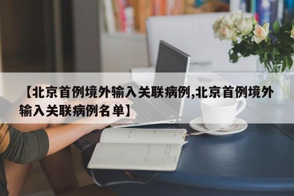 【北京首例境外输入关联病例,北京首例境外输入关联病例名单】