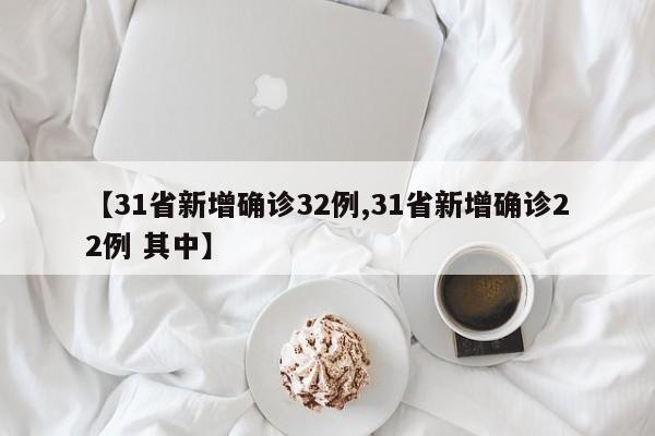 【31省新增确诊32例,31省新增确诊22例 其中】