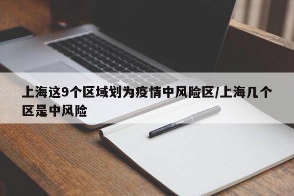 上海这9个区域划为疫情中风险区/上海几个区是中风险