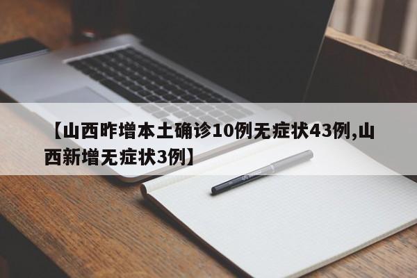 【山西昨增本土确诊10例无症状43例,山西新增无症状3例】