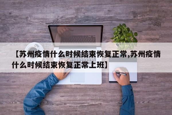 【苏州疫情什么时候结束恢复正常,苏州疫情什么时候结束恢复正常上班】