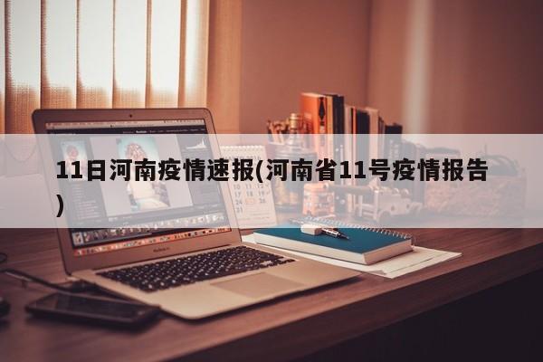 11日河南疫情速报(河南省11号疫情报告)