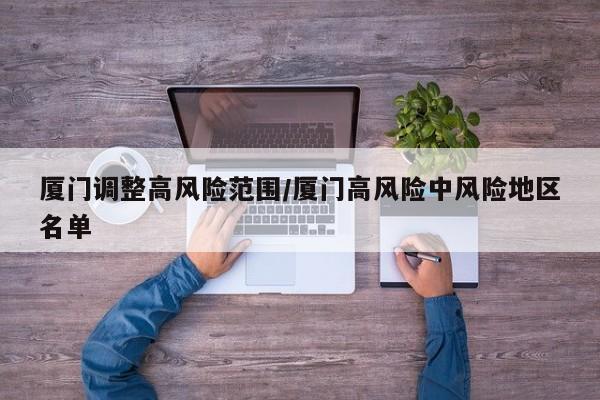 厦门调整高风险范围/厦门高风险中风险地区名单