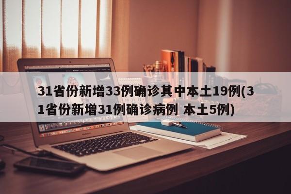31省份新增33例确诊其中本土19例(31省份新增31例确诊病例 本土5例)