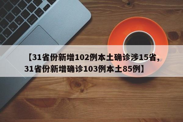 【31省份新增102例本土确诊涉15省,31省份新增确诊103例本土85例】