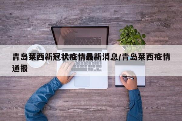 青岛莱西新冠状疫情最新消息/青岛莱西疫情通报