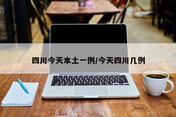 四川今天本土一例/今天四川几例