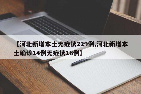 【河北新增本土无症状229例,河北新增本土确诊14例无症状16例】