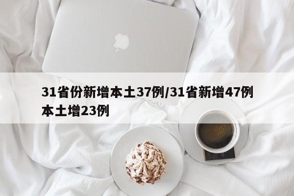 31省份新增本土37例/31省新增47例本土增23例