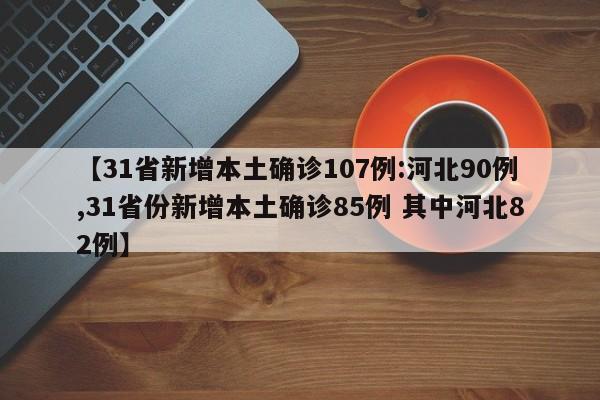 【31省新增本土确诊107例:河北90例,31省份新增本土确诊85例 其中河北82例】