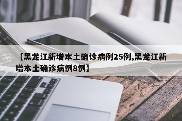 【黑龙江新增本土确诊病例25例,黑龙江新增本土确诊病例8例】