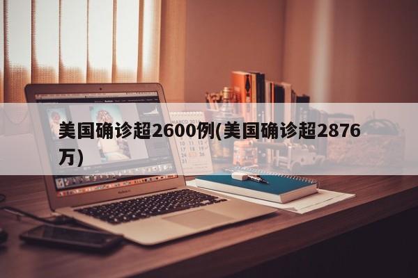 美国确诊超2600例(美国确诊超2876万)
