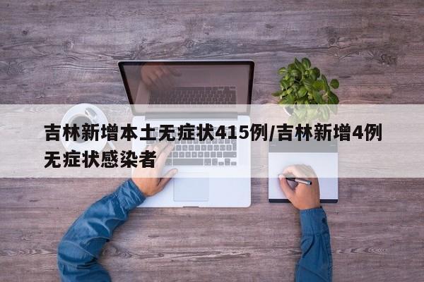 吉林新增本土无症状415例/吉林新增4例无症状感染者