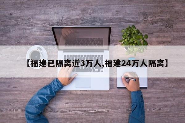 【福建已隔离近3万人,福建24万人隔离】