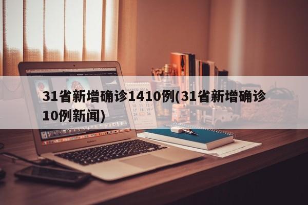 31省新增确诊1410例(31省新增确诊10例新闻)