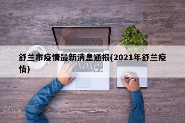 舒兰市疫情最新消息通报(2021年舒兰疫情)