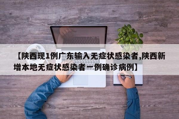 【陕西现1例广东输入无症状感染者,陕西新增本地无症状感染者一例确诊病例】