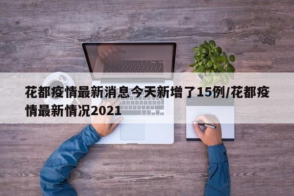 花都疫情最新消息今天新增了15例/花都疫情最新情况2021