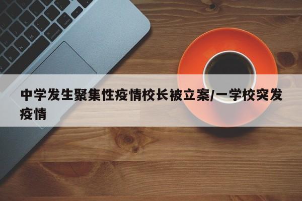 中学发生聚集性疫情校长被立案/一学校突发疫情