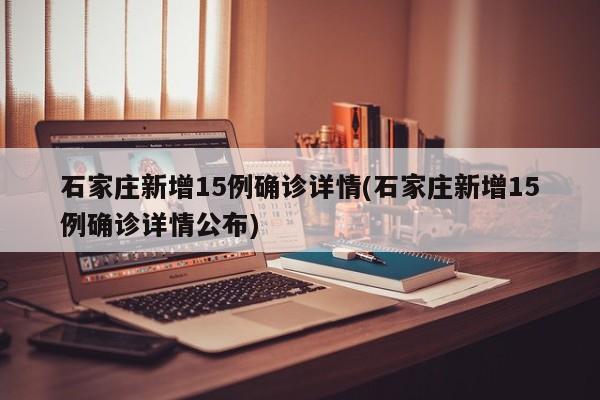 石家庄新增15例确诊详情(石家庄新增15例确诊详情公布)
