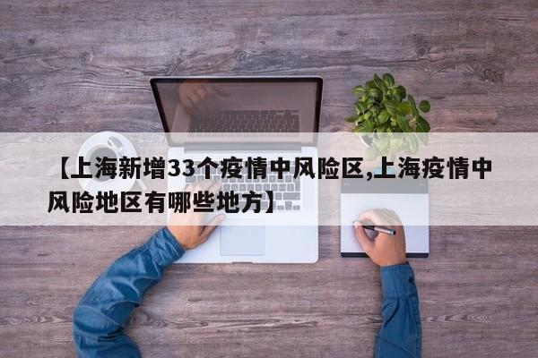 【上海新增33个疫情中风险区,上海疫情中风险地区有哪些地方】