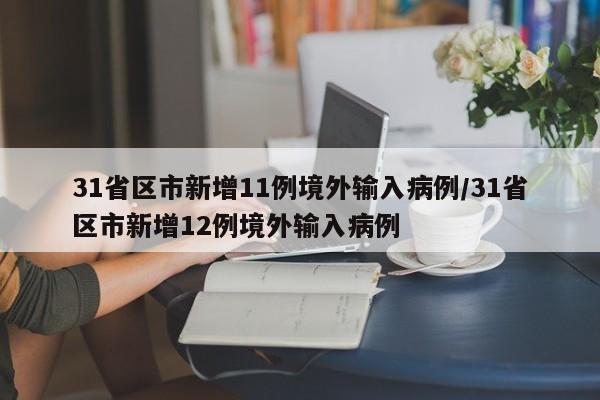 31省区市新增11例境外输入病例/31省区市新增12例境外输入病例