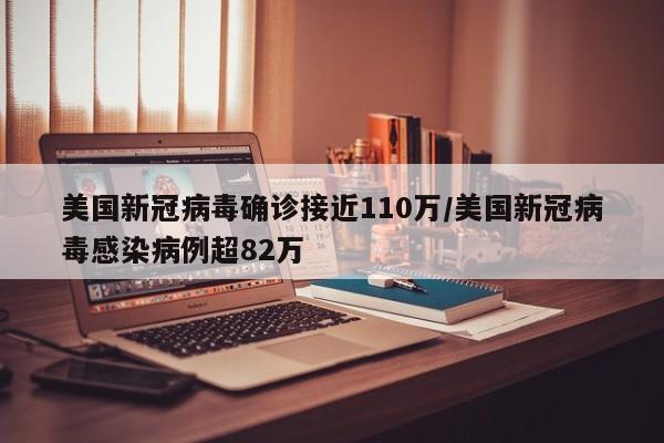 美国新冠病毒确诊接近110万/美国新冠病毒感染病例超82万