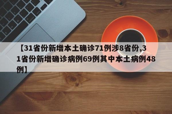 【31省份新增本土确诊71例涉8省份,31省份新增确诊病例69例其中本土病例48例】